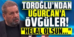 Erman Toroğlu'ndan Uğurcan'a övgüler