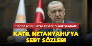 Erdoğan'dan Netanyahu'ya sert sözler: Tarihe adını 'Gazze kasabı' olarak yazdırdı