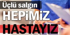 Üçlü salgın... Hepimiz hastayız... Ameliyatlar erteleniyor