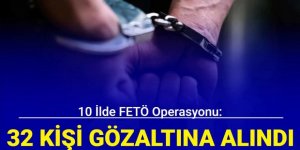 10 ilde FETÖ operasyonu: 32 gözaltı