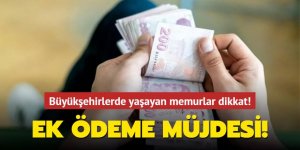 Büyükşehirde yaşayan memura müjdeli haber!