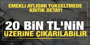 Emekli aylığını 20 bin TL'nin üzerine çıkarmanın detayları...