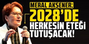 Meral Akşener: 2028'de herkesin eteği tutuşacak