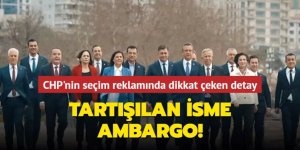 CHP'nin seçim reklamında dikkat çeken detay! Tartışılan isme ambargo
