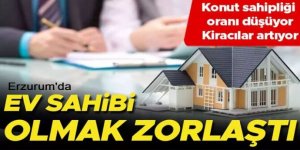 Erzurum'da ev sahibi olmak zorlaşıyor!