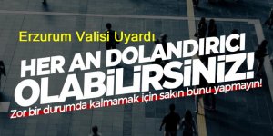Erzurum'da dolandırıcılık olayları arttı: Erzurum Valisinden uyarı geldi