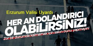 Erzurum'da dolandırıcılık olayları arttı: Erzurum Valisinden uyarı geldi