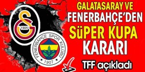 TFF açıkladı: Galatasaray ile Fenerbahçe'den Süper Kupa kararı!