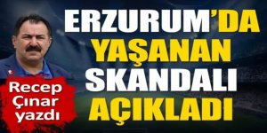 Erzurum'da yaşanan skandalı ortaya çıkardı. Recep Çınar yazdı