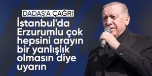 Erdoğan: İstanbul'da Erzurumlu çok, hepsini arayın bir yanlışlık olmasın