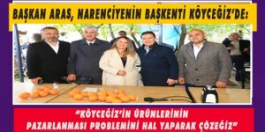 BAŞKAN ARAS, NARENCİYENİN BAŞKENTİ KÖYCEĞİZ’DE: “KÖYCEĞİZ’İN ÜRÜNLERİNİN PAZARLANMASI PROBLEMİNİ HAL YAPARAK ÇÖZEĞİZ”