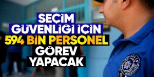 Seçim güvenliği için 594 bin personel görev yapacak