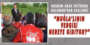 BAŞKAN ARAS İKTİDARA DALAMAN’DAN SESLENDİ: “MUĞLA’LININ VERGİSİ NEREYE GİDİYOR?”