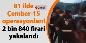 81 ilde “ÇEMBER-15” Operasyonlarında Arama Kaydı Bulunan 2 Bin 840 Firari Yakalandı