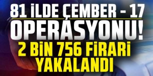 81 ilde "Çember-17" operasyonu: 2 bin 756 firari yakalandı