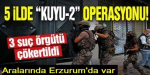 Erzurum ve 4 ilde Kuyu-2 operasyonu: 3 suç örgütü çökertildi