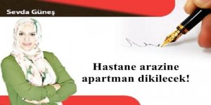 Hastane arazine apartman dikilecek!