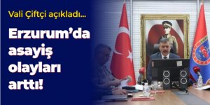 Vali Açıkladı: Erzurum'da asayiş olayları arttı!