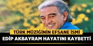 Edip Akbayram hayatını kaybetti