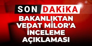 Bakanlıktan Vedat Milor'a inceleme açıklaması
