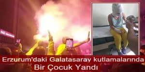 Erzurum'daki Galatasaray kutlamalarında facia : Bir çocuk yandı