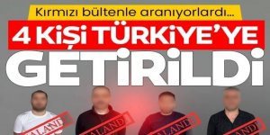 Kırmızı bültenle aranan 4 kişi Türkiye'ye getirildi