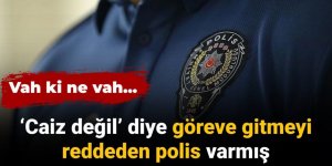 'Caiz değil' diye göreve gitmeyi reddeden polis varmış