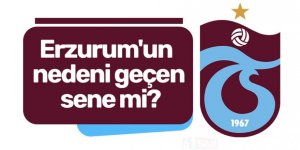 Erzurum'un nedeni geçen sene mi?