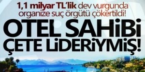 1,1 milyar TL'lik dev vurgun: Otel sahibi çete lideri çıktı! Organize suç örgütü çökertildi