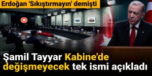 Şamil Tayyar Kabine'de değişmeyecek tek ismi açıkladı