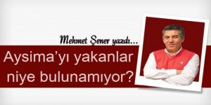 Aysima’yı yakanlar niye bulunamıyor?