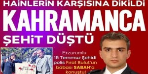 15 Temmuz şehidi Erzurumlu polis Fırat Bulut’un babası: ‘Bu vatana bir değil bin Fırat feda olsun’