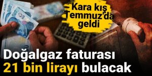 Doğalgaz faturası 21 bin lirayı bulacak