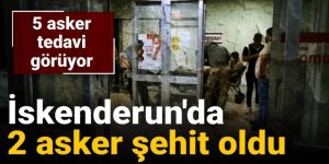 İskenderun'da 2 asker şehit oldu: 5'i tedavi görüyor