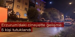 Erzurum'daki cinayette gelişme: 5 kişi tutuklandı