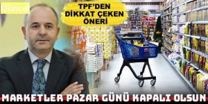 TPF’den dikkat çeken öneri: Marketler pazar günü kapalı olsun