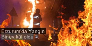 Erzurum'da çıkan yangında bir ev küle döndü