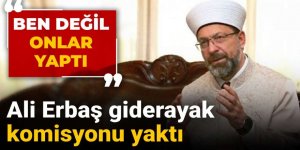 Ali Erbaş giderayak komisyonu yaktı: Ben değil onlar yaptı