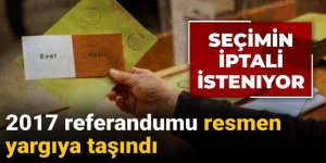 2017 referandumu resmen yargıya taşındı! Seçimin iptali isteniyor