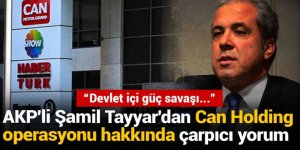Şamil Tayyar'dan Can Holding operasyonu hakkında çarpıcı yorum: Devlet içi güç savaşı...