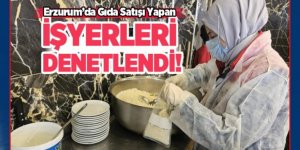 Erzurum’da gıda satışı yapan işyerleri denetlendi