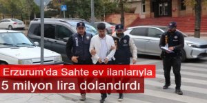 Erzurum'da Sahte ev ilanlarıyla 5 milyon lira dolandıran zanlı tutuklandı