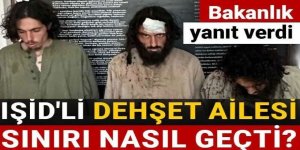 IŞİD'li dehşet ailesi sınırı nasıl geçti? Bakanlık yanıt verdi