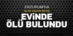 Erzurum'da Yalnız yaşayan yaşlı adam ölü bulundu