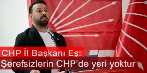 CHP İl Başkanı Eş: Şerefsizlerin CHP’de yeri yoktur