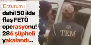 Erzurum ve 49  ilde FETÖ operasyonu! 286 şüpheli yakalandı