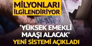 'Yüksek emekli maaşı alacak' Milyonları ilgilendiriyor!