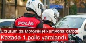 Erzurum'da Motosiklet kamyona çarptı! Kazada 1 polis yaralandı