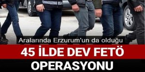Erzurum ve 44 ilde dev FETÖ operasyonu