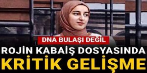 Rojin Kabaiş dosyasında kritik gelişme: DNA bulaşı değil